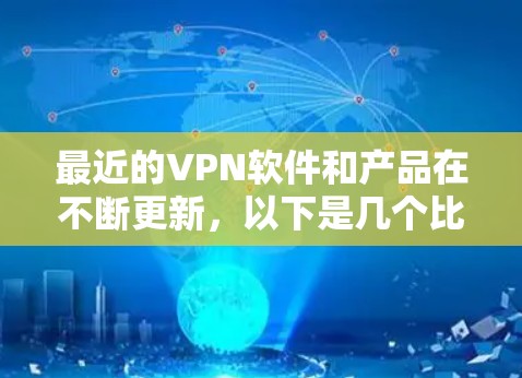 最近的VPN软件和产品在不断更新，以下是几个比较知名的大系列和工具