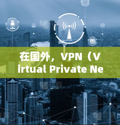 在国外，VPN（Virtual Private Network）是一种通过互联网来实现内部通信的网络技术，旨在保护用户数据的安全和隐私。以下是几种在国外使用的VPN服务