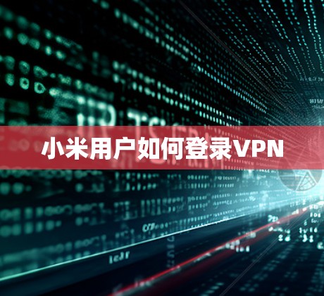 小米用户如何登录VPN