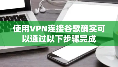 使用VPN连接谷歌确实可以通过以下步骤完成