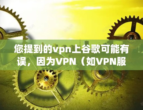 您提到的vpn上谷歌可能有误，因为VPN（如VPN服务器）通常用于访问互联网，而不是访问其他网站如谷歌。如果您的意思是使用VPN来访问其他网站，您可以通过使用VPN链接来访问特定网站