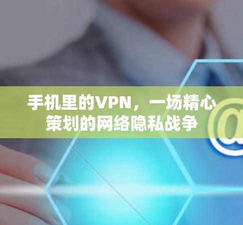 手机里的VPN，一场精心策划的网络隐私战争