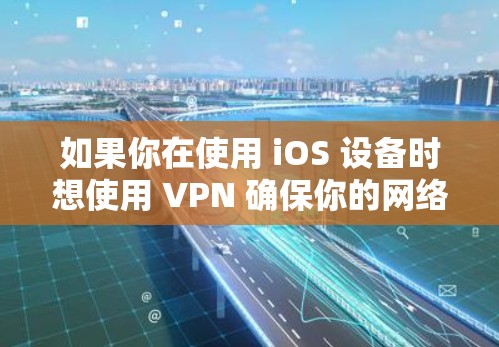 如果你在使用 iOS 设备时想使用 VPN 确保你的网络安全，那么以下是一些步骤和方法