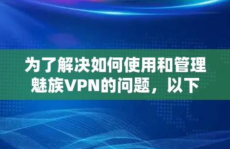 为了解决如何使用和管理魅族VPN的问题，以下是一些详细的步骤指南