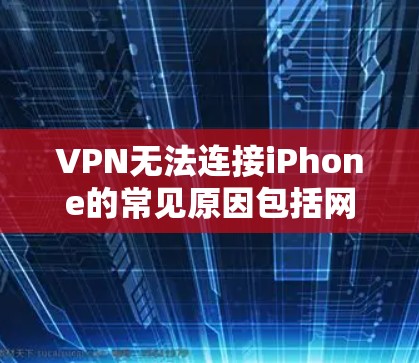 VPN无法连接iPhone的常见原因包括网络环境、设置问题、服务提供商限制等因素。以下是一些可能的原因和解决方案