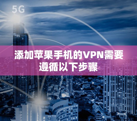 添加苹果手机的VPN需要遵循以下步骤