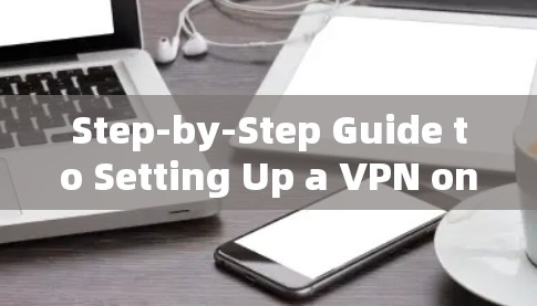 Step-by-Step Guide to Setting Up a VPN on Android
