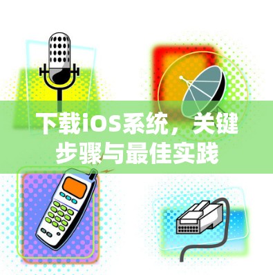 下载iOS系统，关键步骤与最佳实践