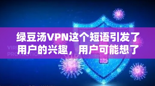 绿豆汤VPN这个短语引发了用户的兴趣，用户可能想了解绿豆汤是否有VPN的特性或用途。以下是对这一问题的详细分析