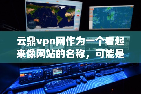 云鼎vpn网作为一个看起来像网站的名称，可能是一个加密的网站或社交平台。要评估其安全性和可信度，需要从以下几个方面进行分析