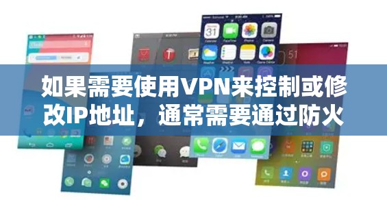如果需要使用VPN来控制或修改IP地址，通常需要通过防火墙或VPN配置来实现。以下是一些可能的步骤或方法