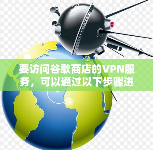 要访问谷歌商店的VPN服务，可以通过以下步骤进行