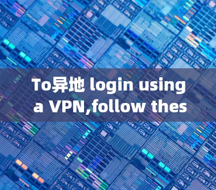 To异地 login using a VPN,follow these organized steps:
