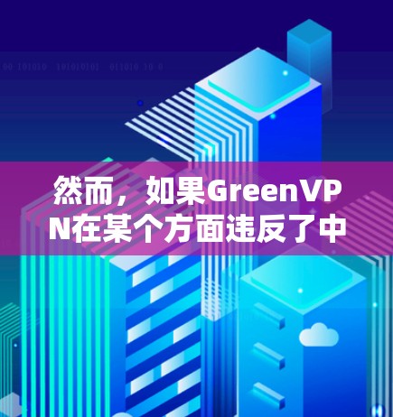 然而，如果GreenVPN在某个方面违反了中国的法律法规，比如网络运营者未经中国法律允许使用中国网络服务，或者从事非法活动，那么它可能会被依法采取措施，如罚款、停业或关闭