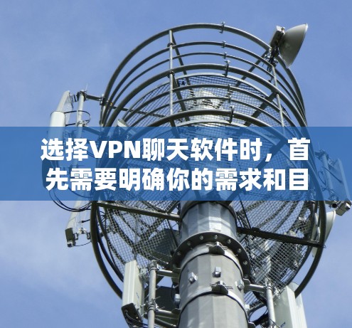 选择VPN聊天软件时，首先需要明确你的需求和目标。以下是一些推荐的VPN聊天软件，根据不同的需求和使用场景，它们各有特点