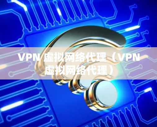 VPN 虚拟网络代理（VPN虚拟网络代理）