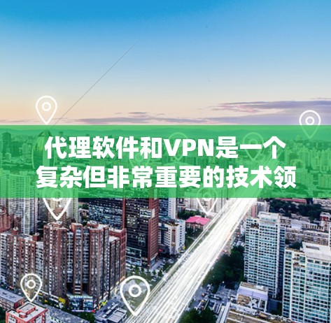 代理软件和VPN是一个复杂但非常重要的技术领域，用于连接远程服务器和应用程序。以下是一个结构化的指南，帮助您逐步理解和应用这些工具