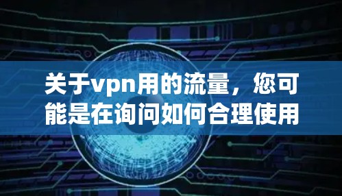 关于vpn用的流量，您可能是在询问如何合理使用VPN，或者在选择VPN时考虑流量使用情况。以下是关于VPN流量的一些关键点