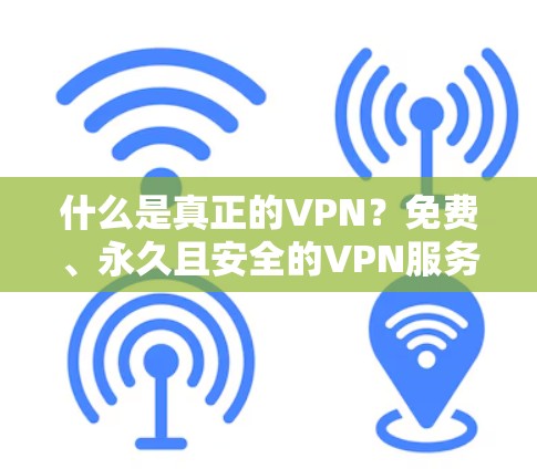 什么是真正的VPN？免费、永久且安全的VPN服务