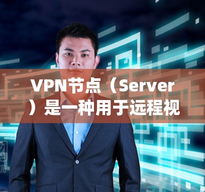 VPN节点（Server）是一种用于远程视频会议和视频通话的网络设备，通过加密传输实现数据的安全传输。以下是一步-by-step的使用VPN节点的方法