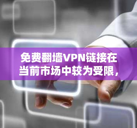 免费翻墙VPN链接在当前市场中较为受限，大多数平台都是收费的，尤其是美国的Nirvana。国内的翻墙平台也大多免费，但可能会有一些限制，比如下载速度、连接速度等。以下是一些常见的免费翻墙VPN平台