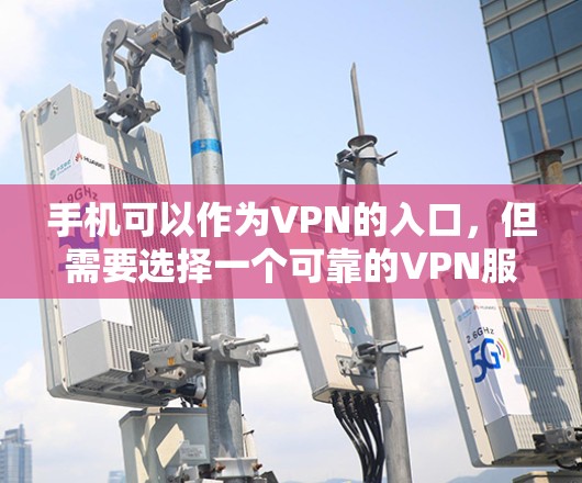 手机可以作为VPN的入口，但需要选择一个可靠的VPN服务，并确保使用时遵守相关安全提示。以下是逐步教程