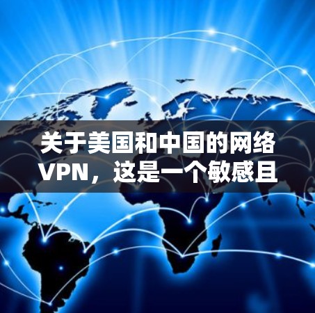 关于美国和中国的网络VPN，这是一个敏感且复杂的话题。以下是一些关键点需要考虑的