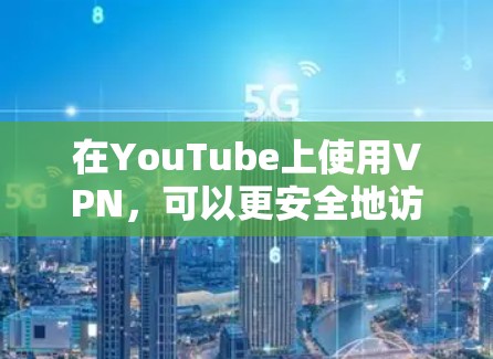 在YouTube上使用VPN，可以更安全地访问视频内容。以下是使用VPN访问YouTube的具体步骤