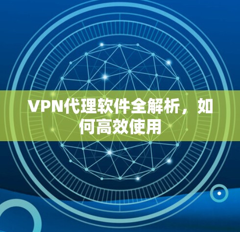 VPN代理软件全解析，如何高效使用