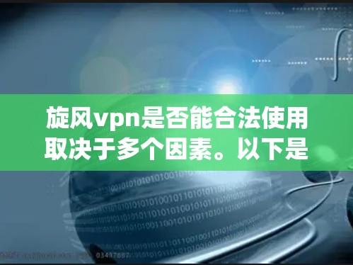 旋风vpn是否能合法使用取决于多个因素。以下是对旋风vpn是否合法使用的综合分析