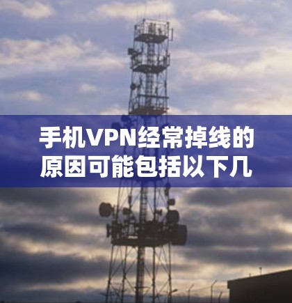 手机VPN经常掉线的原因可能包括以下几种