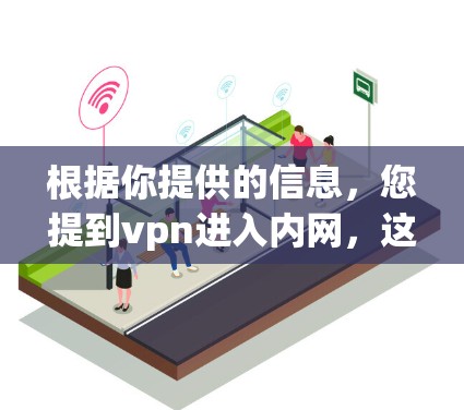 根据你提供的信息，您提到vpn进入内网，这可能涉及到多个方面，包括但不限于