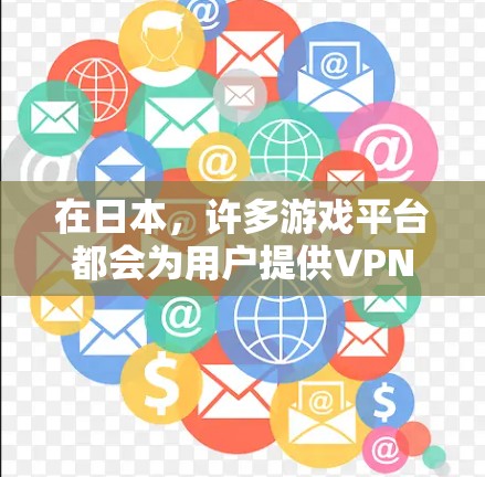 在日本，许多游戏平台都会为用户提供VPN服务，以便更方便地访问它们的虚拟世界。以下是一些日本游戏平台及其提供VPN服务的情况