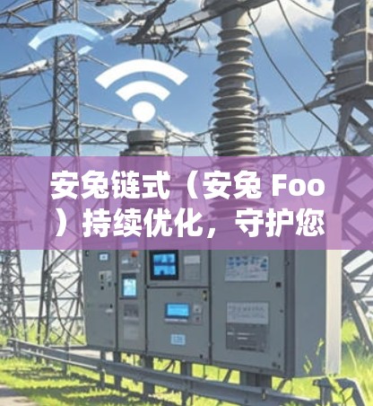安兔链式（安兔 Foo）持续优化，守护您的VPN世界