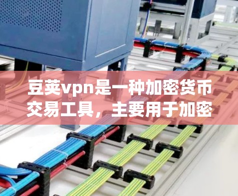 豆荚vpn是一种加密货币交易工具，主要用于加密货币的存储和交易。以下是对豆荚vpn的详细使用指南