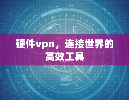 硬件vpn，连接世界的高效工具