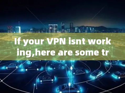 If your VPN isnt working,here are some troubleshooting steps to help you resolve the issue: