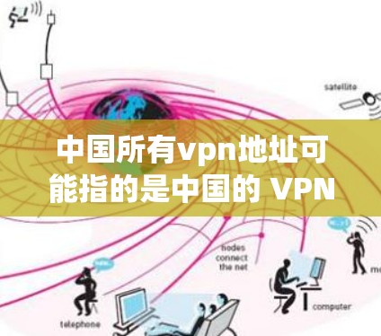 中国所有vpn地址可能指的是中国的 VPN（虚拟专用网）服务器地址，或者更广泛地说，任何用于VPN访问的网络地址。以下是一些关于中国 VPN 地址的详细介绍