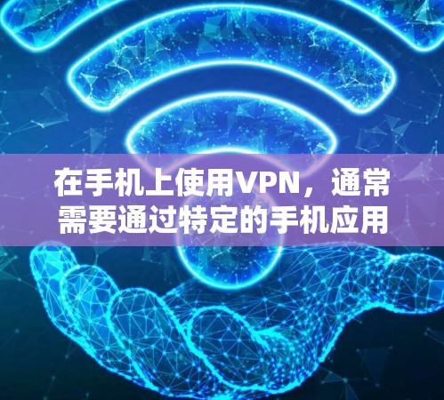 在手机上使用VPN，通常需要通过特定的手机应用来实现，这些应用需要支持VPN功能，并且通常需要你的手机连接到Wi-Fi网络。以下是一些常见的VPN应用和它们在手机上的使用方法