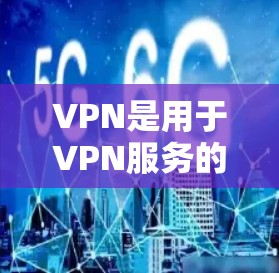 VPN是用于VPN服务的，如果您在使用时遇到问题，可以尝试以下步骤来解决问题