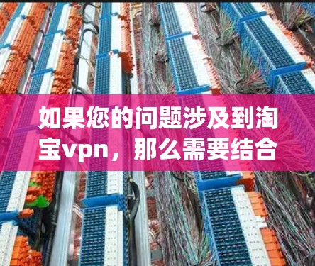 如果您的问题涉及到淘宝vpn，那么需要结合具体情况来处理。淘宝VPN通常指的是通过VPN服务在淘宝购物。以下是逐步的处理步骤
