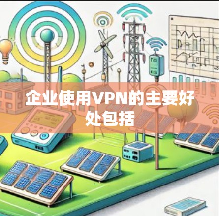 企业使用VPN的主要好处包括