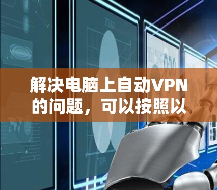 解决电脑上自动VPN的问题，可以按照以下步骤操作