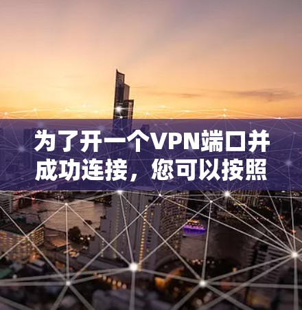 为了开一个VPN端口并成功连接，您可以按照以下步骤操作