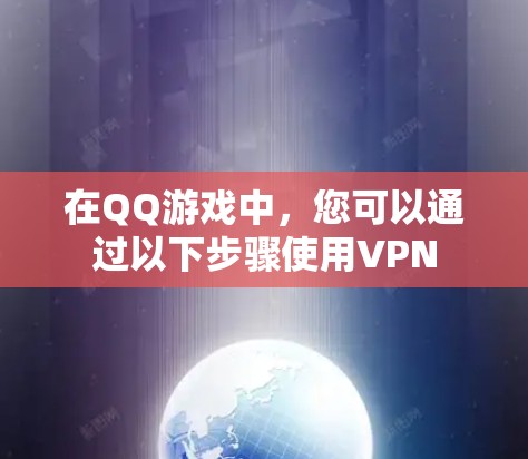 在QQ游戏中，您可以通过以下步骤使用VPN