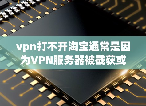 vpn打不开淘宝通常是因为VPN服务器被截获或被截断，导致您无法访问淘宝网站。以下是一些解决此问题的步骤