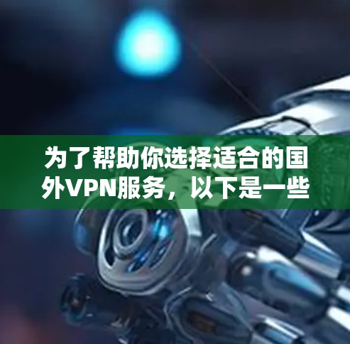 为了帮助你选择适合的国外VPN服务，以下是一些推荐和使用指南