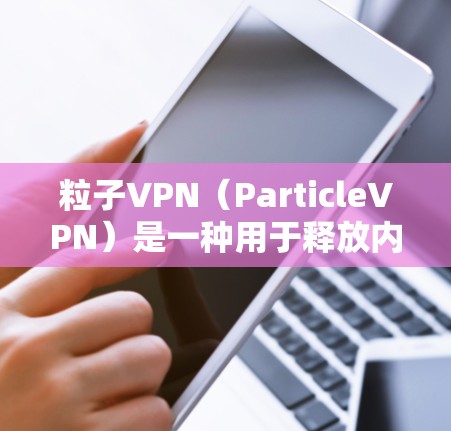 粒子VPN（ParticleVPN）是一种用于释放内存空间的软件工具，通常用于在手机或电脑上释放内存。以下是关于粒子VPN刷机时长的详细信息