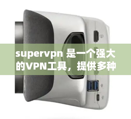 supervpn 是一个强大的VPN工具，提供多种功能帮助用户远程访问其他网络。以下是一个详细的使用步骤指南，帮助您更好地理解和使用supervpn