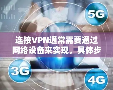 连接VPN通常需要通过网络设备来实现，具体步骤如下